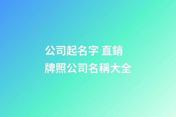 公司起名字 直銷牌照公司名稱大全-第1張-公司起名-玄機派